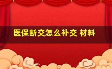 医保断交怎么补交 材料